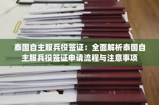 泰国自主服兵役签证：全面解析泰国自主服兵役签证申请流程与注意事项