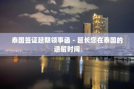 泰国签证延期领事函 - 延长您在泰国的逗留时间  第1张