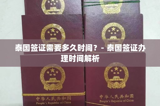 泰国签证需要多久时间？- 泰国签证办理时间解析  第1张