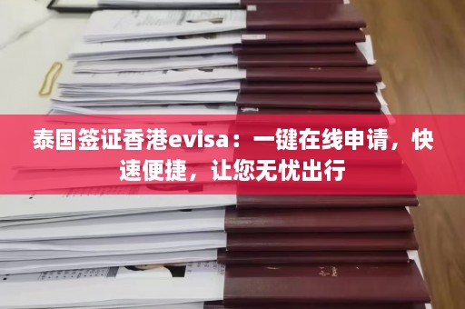 泰国签证香港evisa：一键在线申请，快速便捷，让您无忧出行  第1张