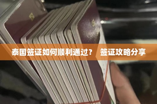 泰国签证如何顺利通过？  签证攻略分享