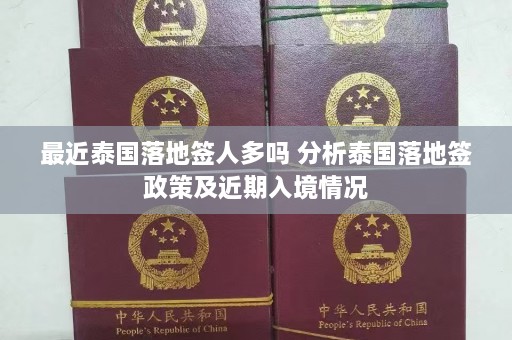 最近泰国落地签人多吗 分析泰国落地签政策及近期入境情况  第1张