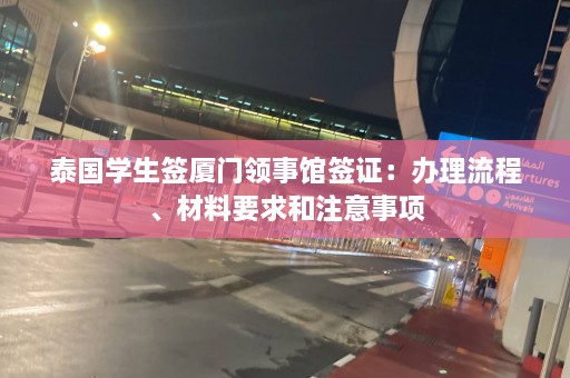 泰国学生签厦门领事馆签证：办理流程、材料要求和注意事项  第1张