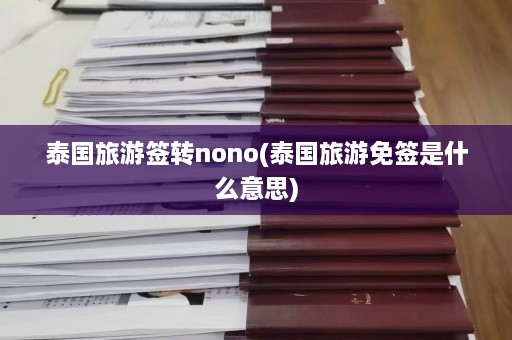 泰国旅游签转nono(泰国旅游免签是什么意思)