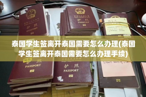 泰国学生签离开泰国需要怎么办理(泰国学生签离开泰国需要怎么办理手续)