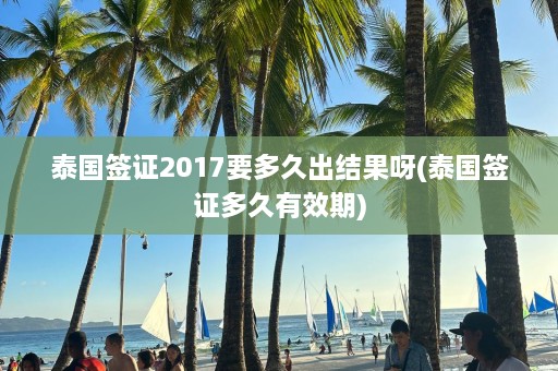 泰国签证2017要多久出结果呀(泰国签证多久有效期)  第1张