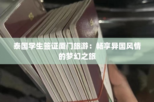 泰国学生签证厦门旅游：畅享异国风情的梦幻之旅