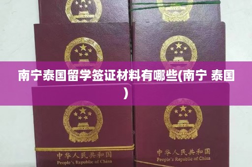 南宁泰国留学签证材料有哪些(南宁 泰国)  第1张