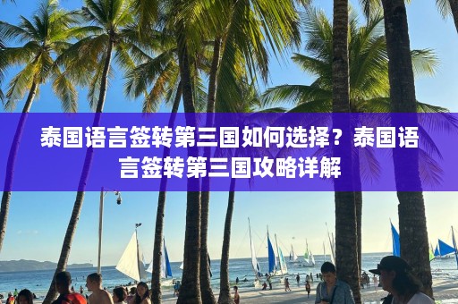 泰国语言签转第三国如何选择？泰国语言签转第三国攻略详解  第1张