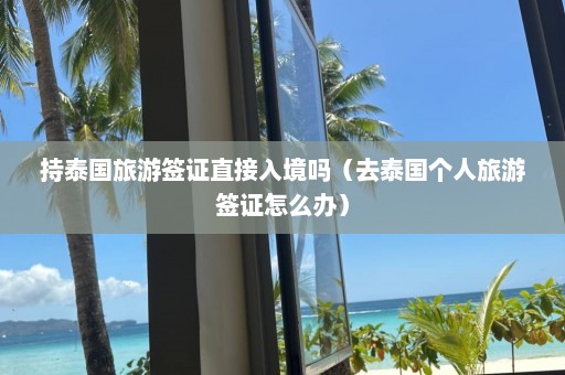 持泰国旅游签证直接入境吗（去泰国个人旅游签证怎么办）  第1张