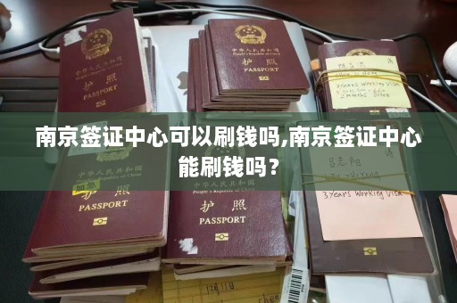 南京签证中心可以刷钱吗,南京签证中心能刷钱吗？  第1张