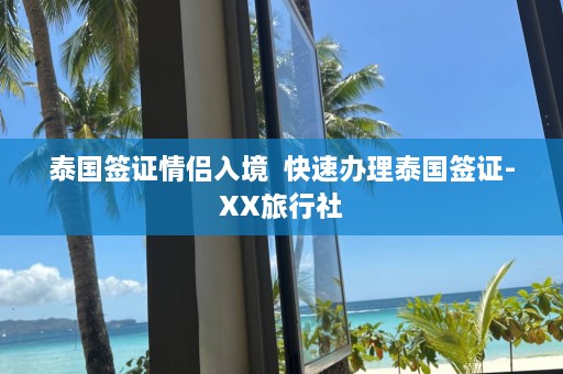 泰国签证情侣入境  快速办理泰国签证-XX旅行社 第1张