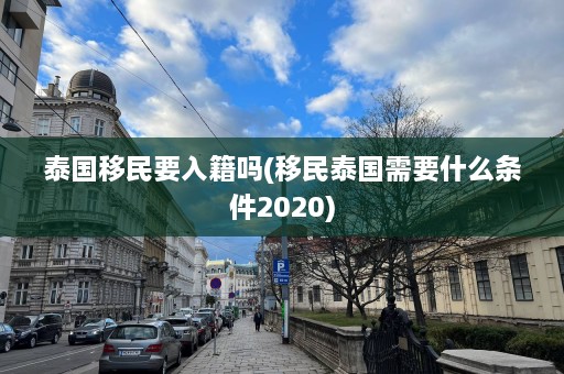 泰国移民要入籍吗(移民泰国需要什么条件2020)  第1张