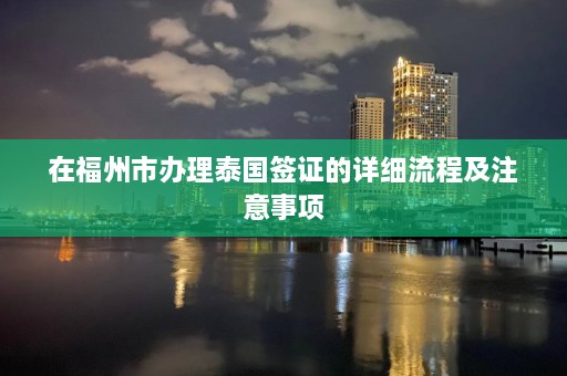 在福州市办理泰国签证的详细流程及注意事项  第1张