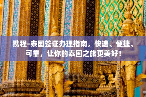 携程-泰国签证办理指南，快速、便捷、可靠，让你的泰国之旅更美好！  第1张