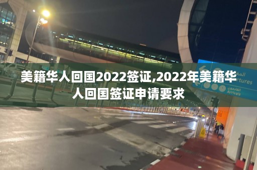 美籍华人回国2022签证,2022年美籍华人回国签证申请要求  第1张