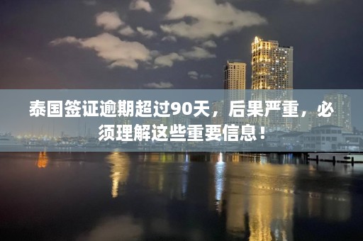 泰国签证逾期超过90天，后果严重，必须理解这些重要信息！  第1张