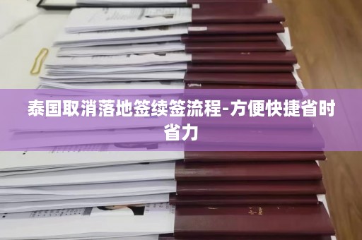 泰国取消落地签续签流程-方便快捷省时省力