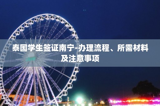 泰国学生签证南宁-办理流程、所需材料及注意事项  第1张