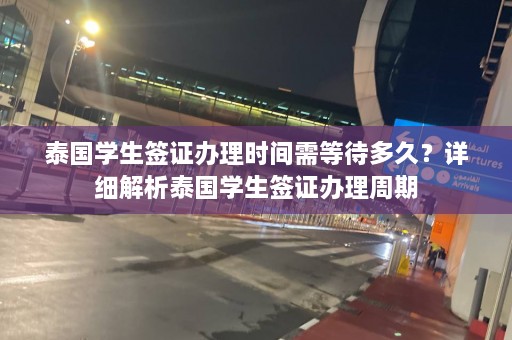 泰国学生签证办理时间需等待多久？详细解析泰国学生签证办理周期  第1张