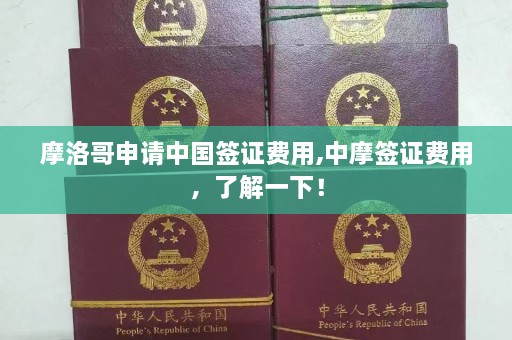 摩洛哥申请中国签证费用,中摩签证费用，了解一下！  第1张