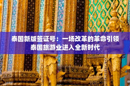 泰国新版签证号：一场改革的革命引领泰国旅游业进入全新时代