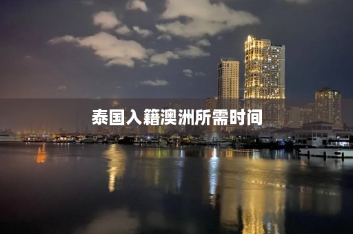 泰国入籍澳洲所需时间  第1张