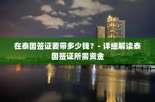 在泰国签证要带多少钱？- 详细解读泰国签证所需资金  第1张