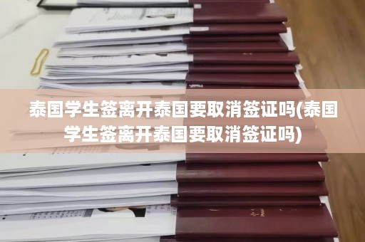 泰国学生签离开泰国要取消签证吗(泰国学生签离开泰国要取消签证吗)  第1张