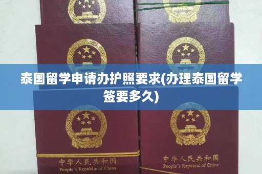 泰国留学申请办护照要求(办理泰国留学签要多久)