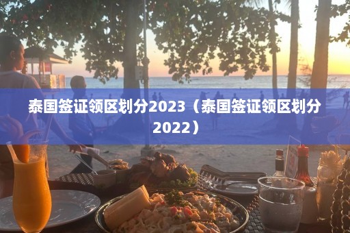 泰国签证领区划分2023（泰国签证领区划分2022）