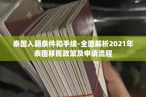 泰国入籍条件和手续-全面解析2021年泰国移民政策及申请流程