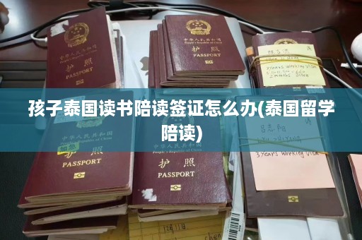 孩子泰国读书陪读签证怎么办(泰国留学陪读)  第1张