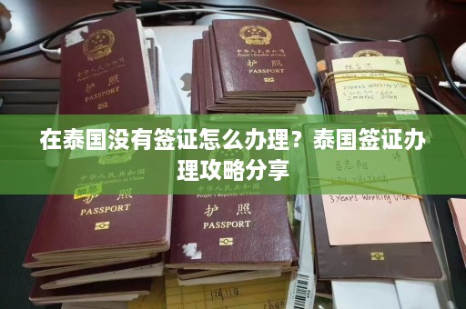 在泰国没有签证怎么办理？泰国签证办理攻略分享