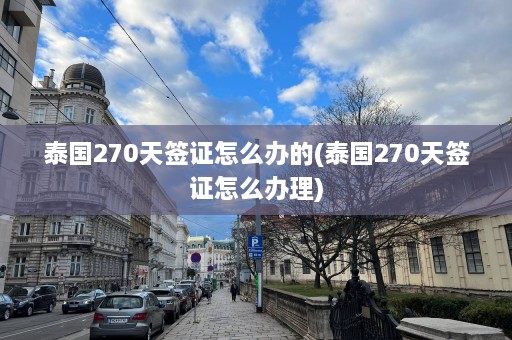 泰国270天签证怎么办的(泰国270天签证怎么办理)