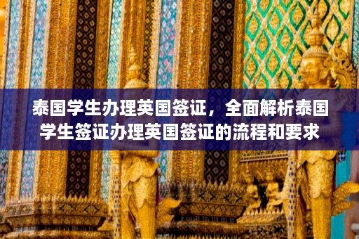 泰国学生办理英国签证，全面解析泰国学生签证办理英国签证的流程和要求  第1张