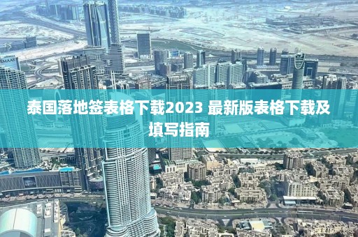 泰国落地签表格下载2023 最新版表格下载及填写指南