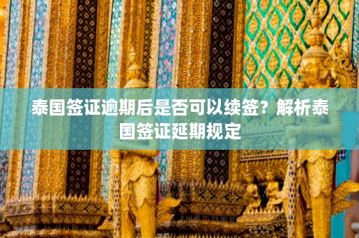 泰国签证逾期后是否可以续签？解析泰国签证延期规定  第1张