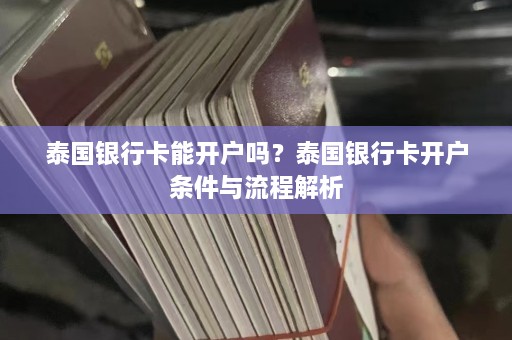 泰国银行卡能开户吗？泰国银行卡开户条件与流程解析