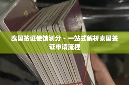 泰国签证使馆划分 - 一站式解析泰国签证申请流程