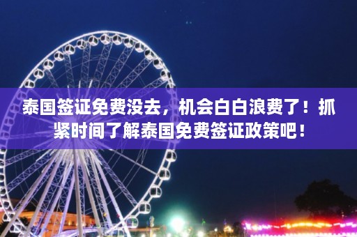 泰国签证免费没去，机会白白浪费了！抓紧时间了解泰国免费签证政策吧！