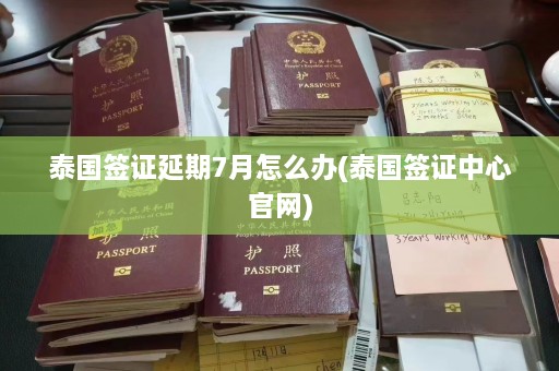 泰国签证延期7月怎么办(泰国签证中心官网)  第1张