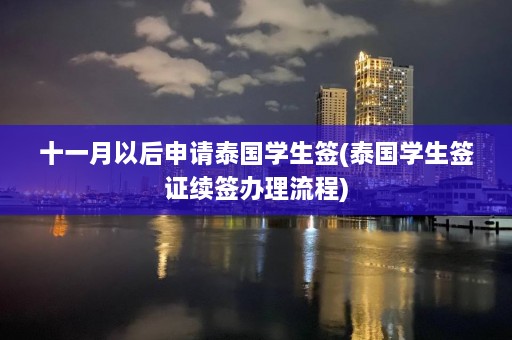 十一月以后申请泰国学生签(泰国学生签证续签办理流程)  第1张