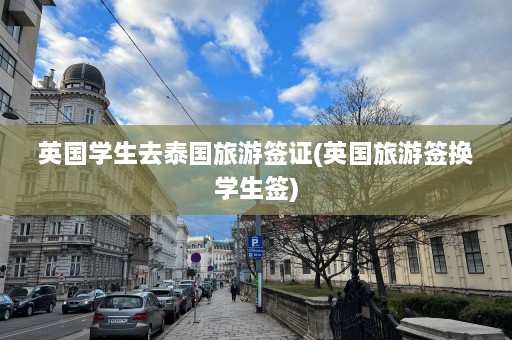 英国学生去泰国旅游签证(英国旅游签换学生签)