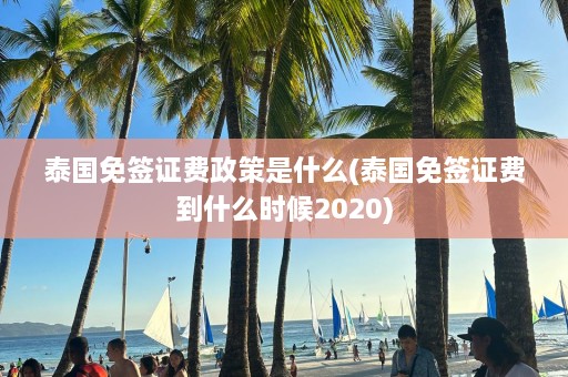 泰国免签证费政策是什么(泰国免签证费到什么时候2020)