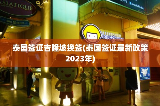 泰国签证吉隆坡换签(泰国签证最新政策2023年)  第1张