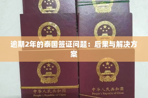 逾期2年的泰国签证问题：后果与解决方案