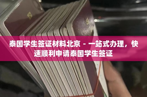 泰国学生签证材料北京 - 一站式办理，快速顺利申请泰国学生签证  第1张