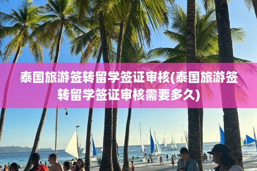 泰国旅游签转留学签证审核(泰国旅游签转留学签证审核需要多久)  第1张