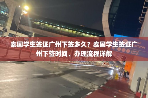 泰国学生签证广州下签多久？泰国学生签证广州下签时间、办理流程详解